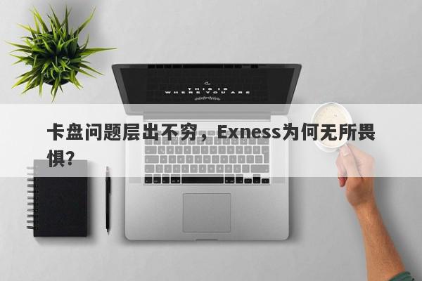 卡盘问题层出不穷，Exness为何无所畏惧？