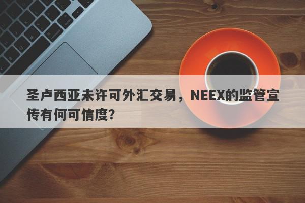 圣卢西亚未许可外汇交易，NEEX的监管宣传有何可信度？