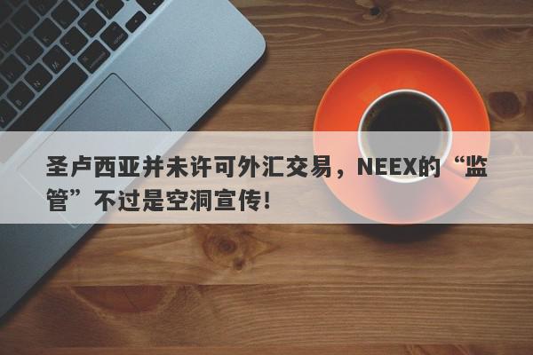 圣卢西亚并未许可外汇交易，NEEX的“监管”不过是空洞宣传！