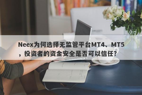 Neex为何选择无监管平台MT4、MT5，投资者的资金安全是否可以信任？