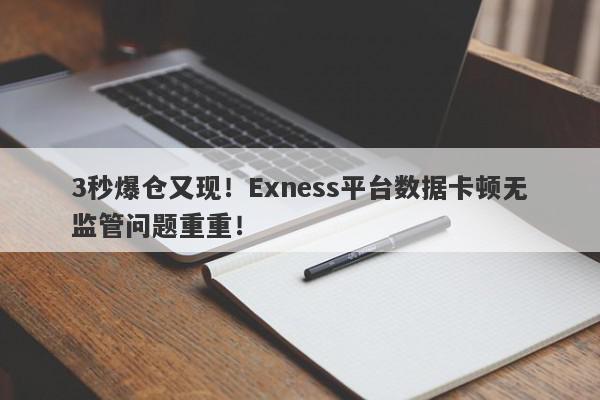 3秒爆仓又现！Exness平台数据卡顿无监管问题重重！