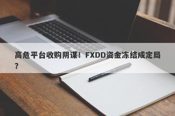 高危平台收购阴谋！FXDD资金冻结成定局？