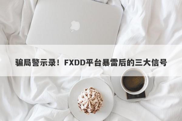 骗局警示录！FXDD平台暴雷后的三大信号