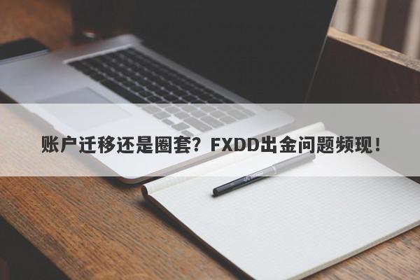 账户迁移还是圈套？FXDD出金问题频现！