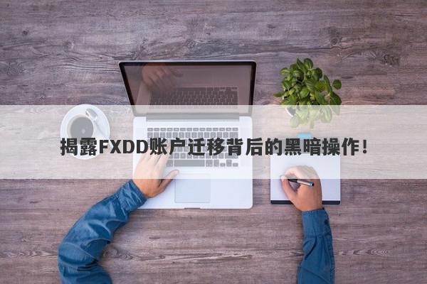 揭露FXDD账户迁移背后的黑暗操作！