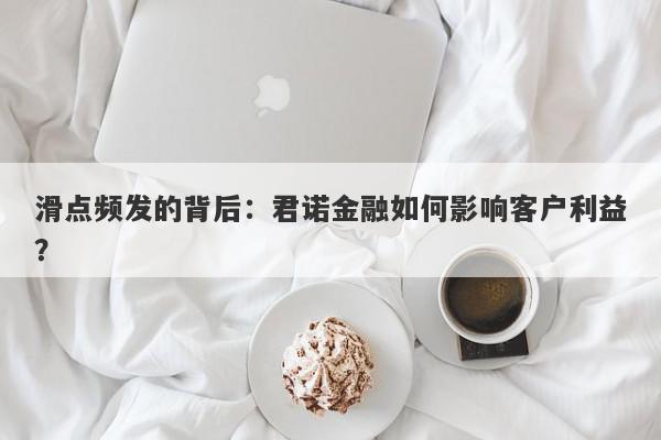 滑点频发的背后：君诺金融如何影响客户利益？