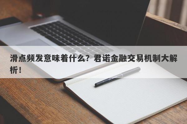 滑点频发意味着什么？君诺金融交易机制大解析！