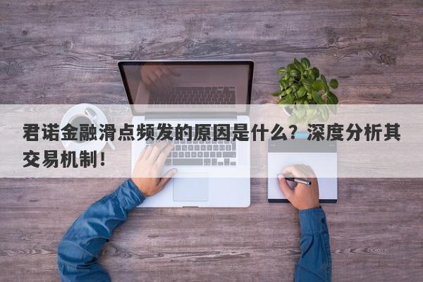 君诺金融滑点频发的原因是什么？深度分析其交易机制！