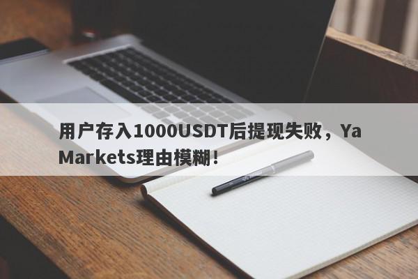 用户存入1000USDT后提现失败，YaMarkets理由模糊！