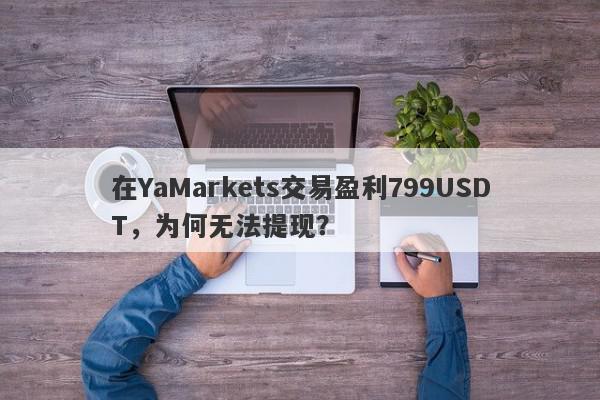 在YaMarkets交易盈利799USDT，为何无法提现？