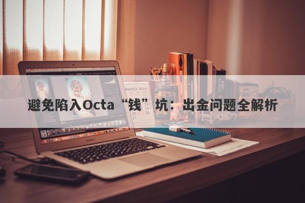 避免陷入Octa“钱”坑：出金问题全解析