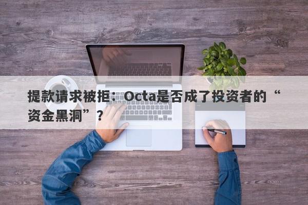 提款请求被拒：Octa是否成了投资者的“资金黑洞”？