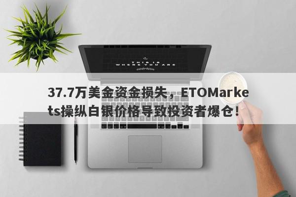 37.7万美金资金损失，ETOMarkets操纵白银价格导致投资者爆仓！