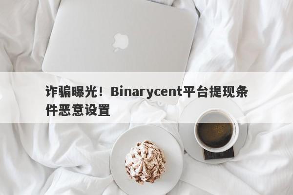 诈骗曝光！Binarycent平台提现条件恶意设置