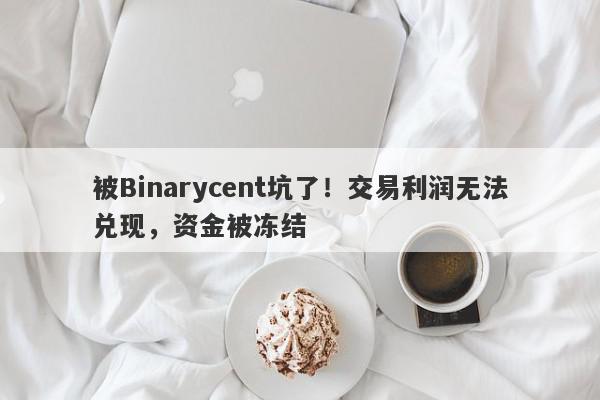 被Binarycent坑了！交易利润无法兑现，资金被冻结