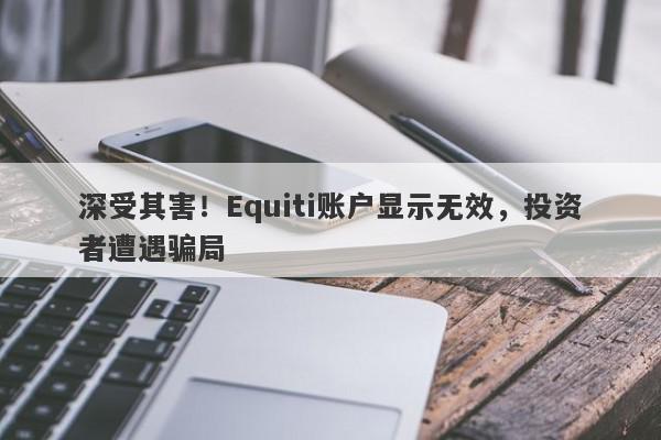 深受其害！Equiti账户显示无效，投资者遭遇骗局