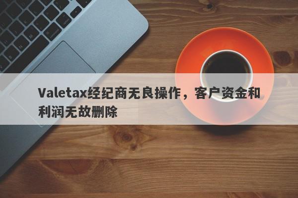 Valetax经纪商无良操作，客户资金和利润无故删除