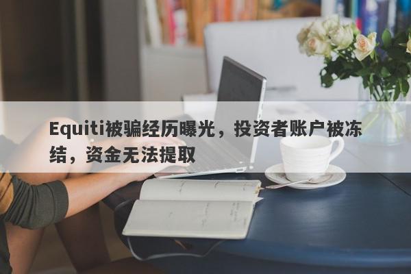 Equiti被骗经历曝光，投资者账户被冻结，资金无法提取