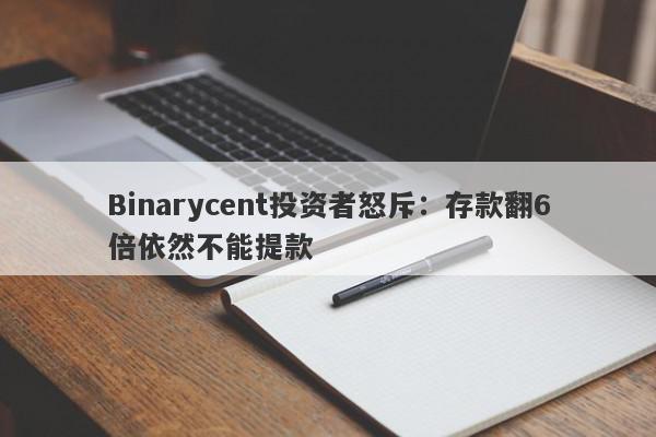 Binarycent投资者怒斥：存款翻6倍依然不能提款