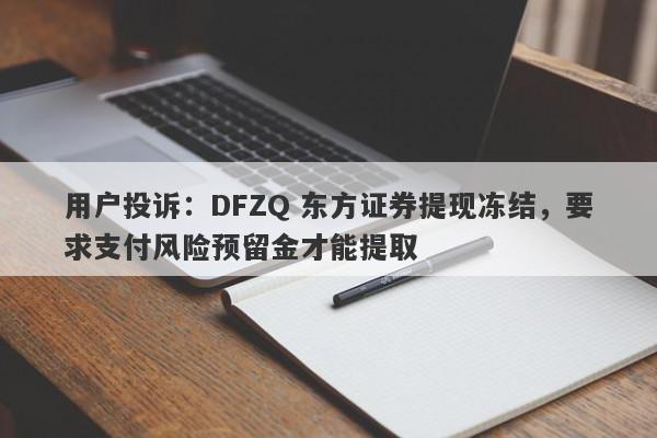 用户投诉：DFZQ 东方证券提现冻结，要求支付风险预留金才能提取