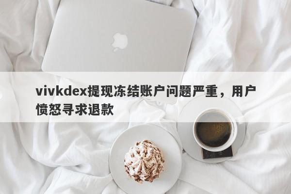 vivkdex提现冻结账户问题严重，用户愤怒寻求退款