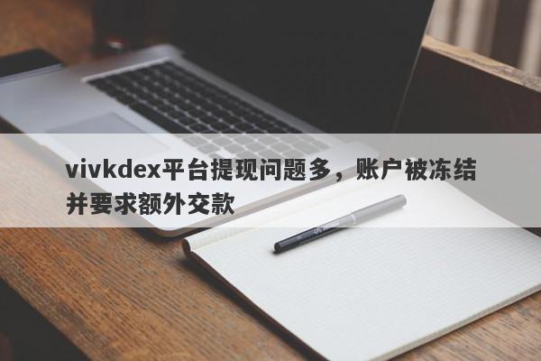 vivkdex平台提现问题多，账户被冻结并要求额外交款