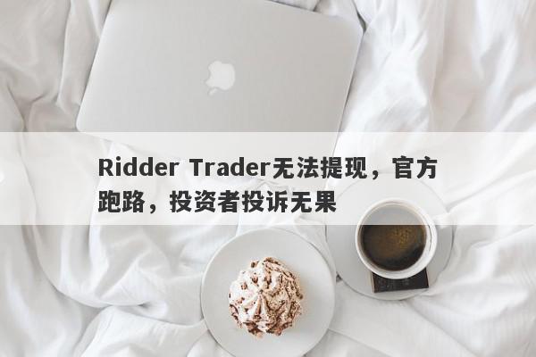 Ridder Trader无法提现，官方跑路，投资者投诉无果