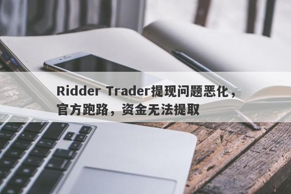 Ridder Trader提现问题恶化，官方跑路，资金无法提取