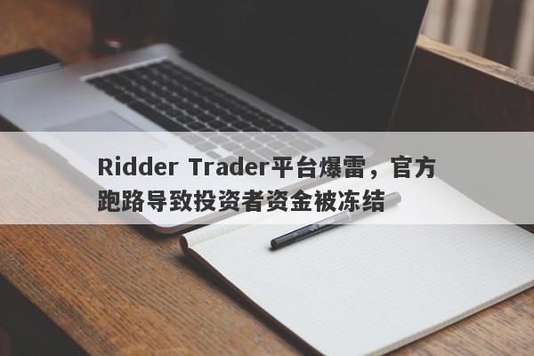 Ridder Trader平台爆雷，官方跑路导致投资者资金被冻结