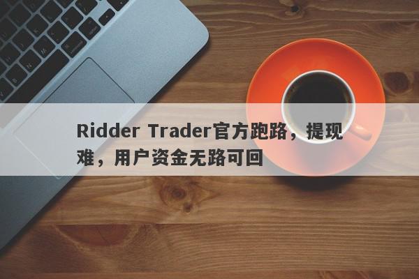 Ridder Trader官方跑路，提现难，用户资金无路可回