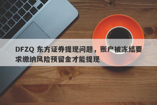 DFZQ 东方证券提现问题，账户被冻结要求缴纳风险预留金才能提现