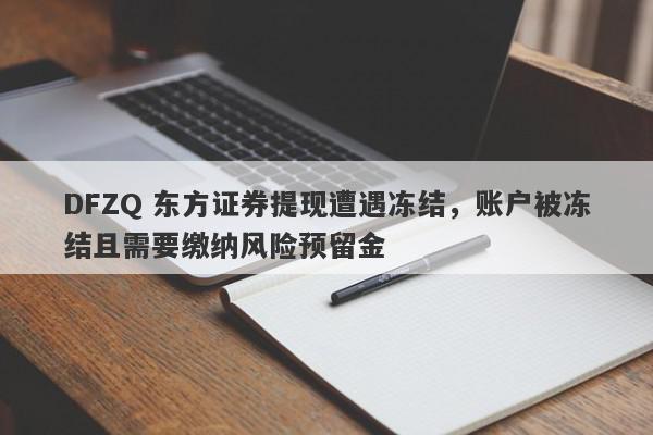 DFZQ 东方证券提现遭遇冻结，账户被冻结且需要缴纳风险预留金