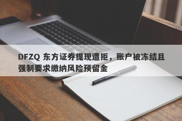 DFZQ 东方证券提现遭拒，账户被冻结且强制要求缴纳风险预留金