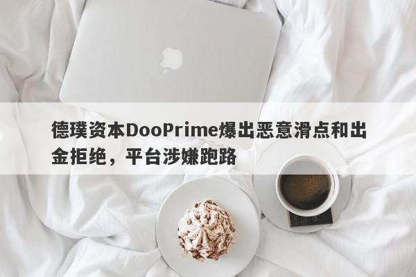 德璞资本DooPrime爆出恶意滑点和出金拒绝，平台涉嫌跑路