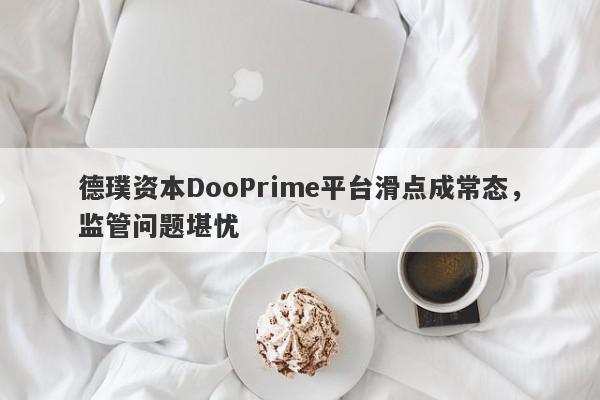 德璞资本DooPrime平台滑点成常态，监管问题堪忧