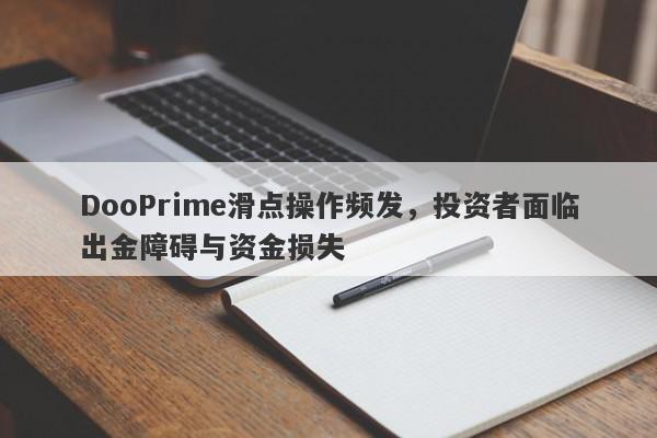 DooPrime滑点操作频发，投资者面临出金障碍与资金损失