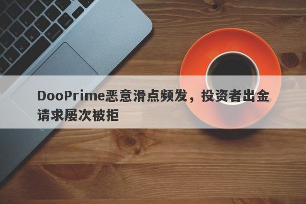 DooPrime恶意滑点频发，投资者出金请求屡次被拒