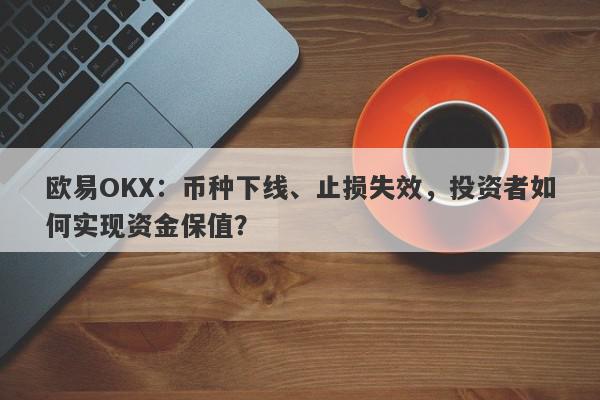 欧易OKX：币种下线、止损失效，投资者如何实现资金保值？