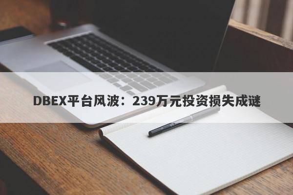 DBEX平台风波：239万元投资损失成谜