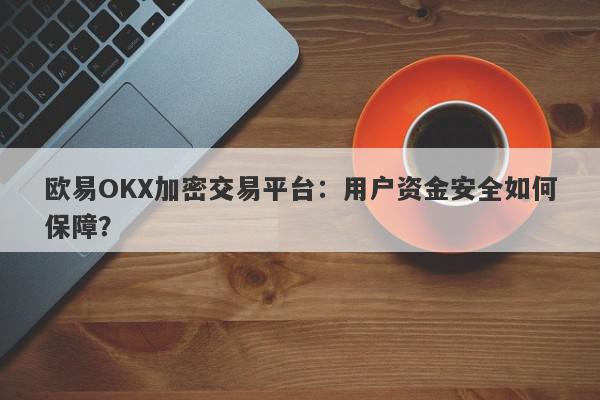 欧易OKX加密交易平台：用户资金安全如何保障？