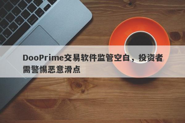 DooPrime交易软件监管空白，投资者需警惕恶意滑点