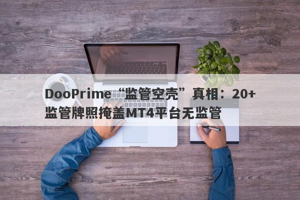 DooPrime“监管空壳”真相：20+监管牌照掩盖MT4平台无监管