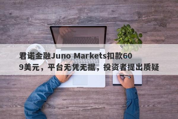 君诺金融Juno Markets扣款609美元，平台无凭无据，投资者提出质疑