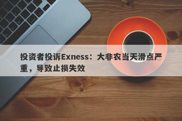 投资者投诉Exness：大非农当天滑点严重，导致止损失效