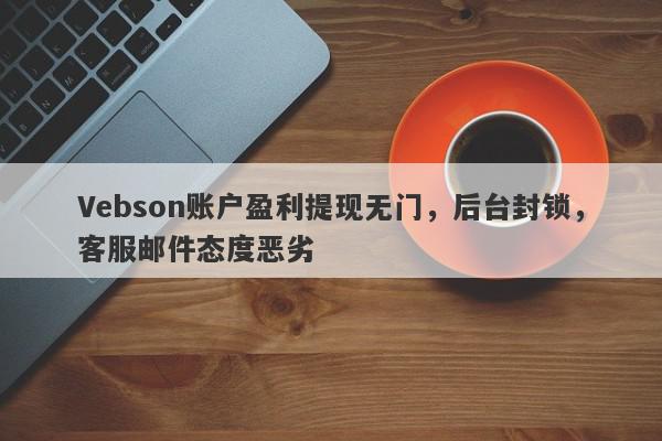 Vebson账户盈利提现无门，后台封锁，客服邮件态度恶劣