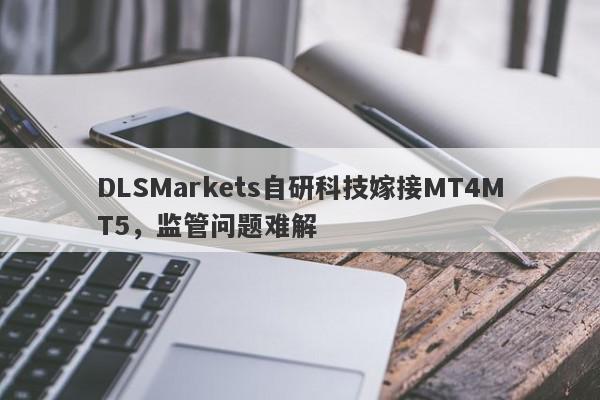 DLSMarkets自研科技嫁接MT4MT5，监管问题难解