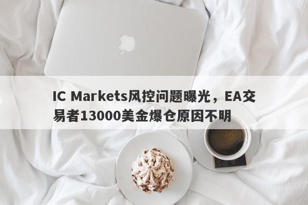 IC Markets风控问题曝光，EA交易者13000美金爆仓原因不明