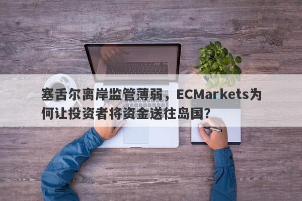 塞舌尔离岸监管薄弱，ECMarkets为何让投资者将资金送往岛国？