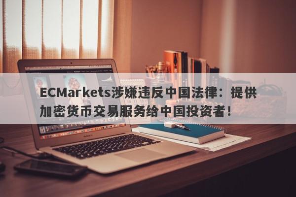 ECMarkets涉嫌违反中国法律：提供加密货币交易服务给中国投资者！