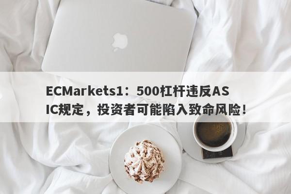 ECMarkets1：500杠杆违反ASIC规定，投资者可能陷入致命风险！